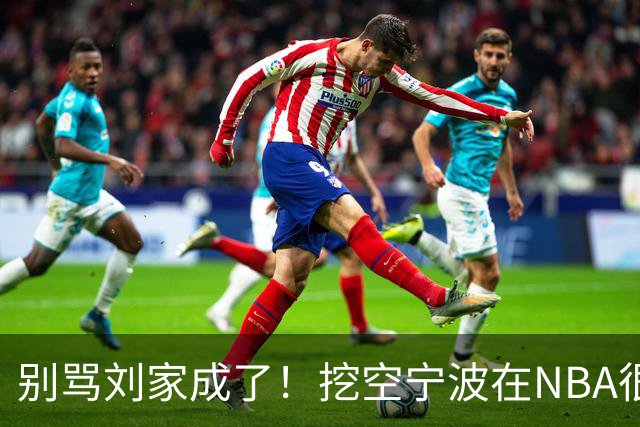 别骂刘家成了！挖空宁波在NBA很常见，只是在人情联赛显得不厚道