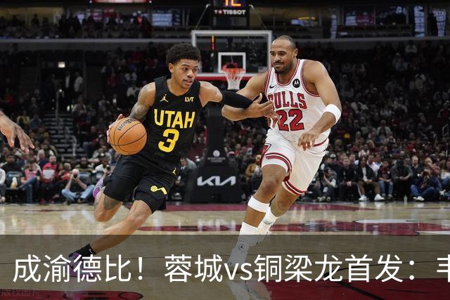 成渝德比！蓉城vs铜梁龙首发：韦世豪、费利佩先发，向余望替补