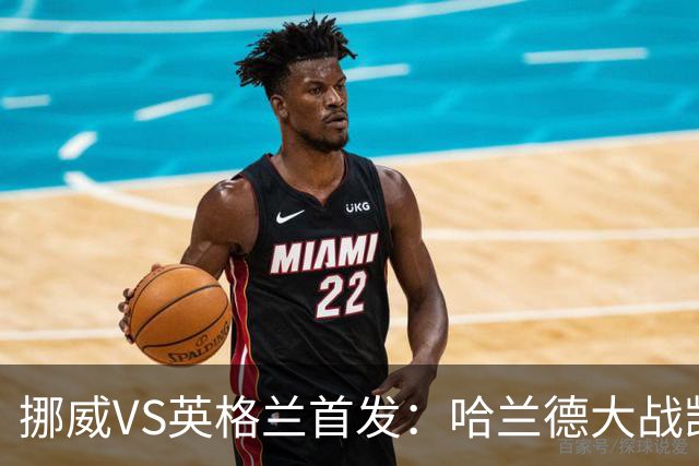 挪威VS英格兰首发：哈兰德大战凯恩 厄德高PK贝林厄姆