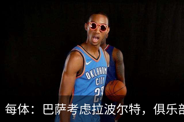 每体：巴萨考虑拉波尔特，俱乐部担心明夏转会操作会更加困难