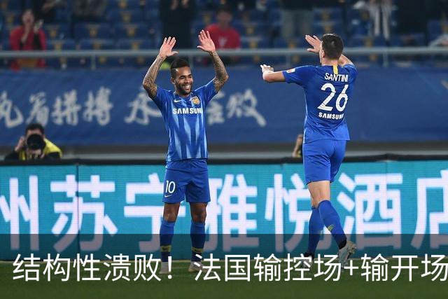 结构性溃败！法国输控场+输开场+输锋线=怎么都是输