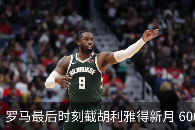罗马最后时刻截胡利雅得新月 6000 万镑交易 萨默维尔面临抉择