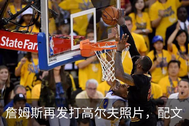 詹姆斯再发打高尔夫照片，配文“有本事来抓我”