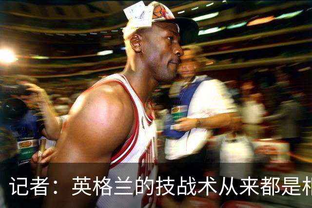 记者：英格兰的技战术从来都是相对弱项，图赫尔现在意识到了