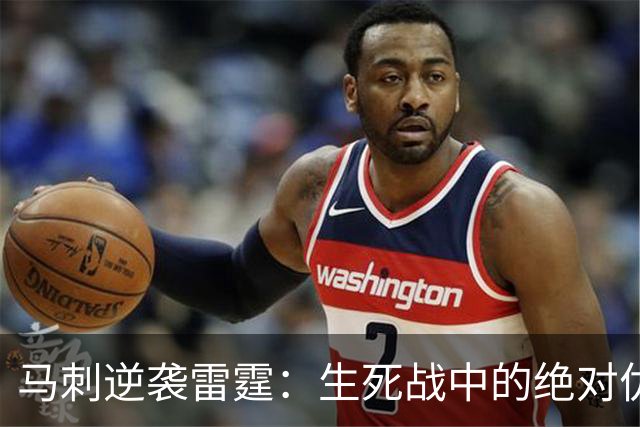 马刺逆袭雷霆：生死战中的绝对优势与未来展望！
