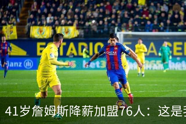 41岁詹姆斯降薪加盟76人：这是我最后的决定