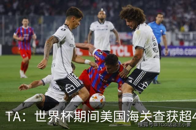 TA：世界杯期间美国海关查获超44.5万件侵权商品，其中大量假球衣
